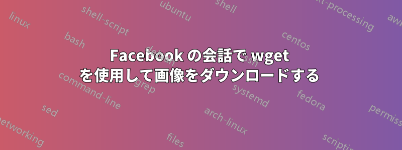 Facebook の会話で wget を使用して画像をダウンロードする