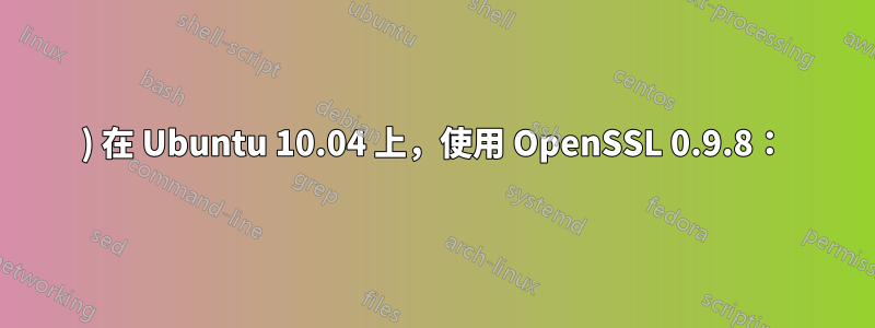 1) 在 Ubuntu 10.04 上，使用 OpenSSL 0.9.8：