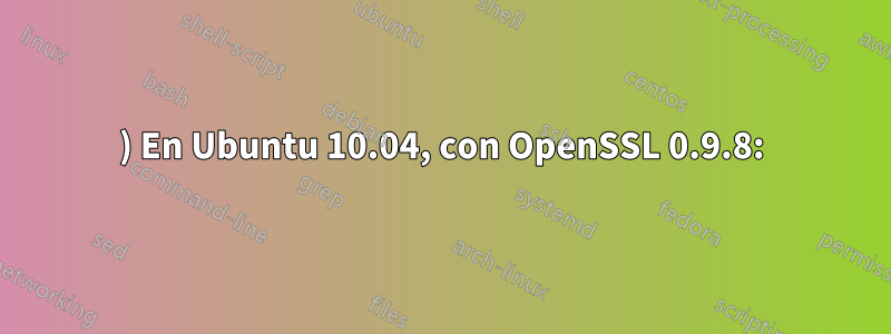 1) En Ubuntu 10.04, con OpenSSL 0.9.8: