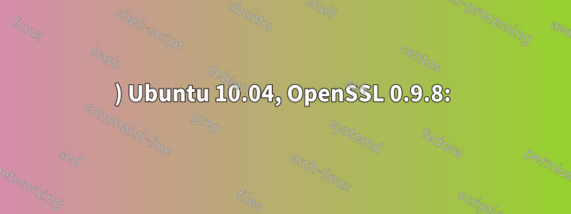 1) Ubuntu 10.04, OpenSSL 0.9.8: