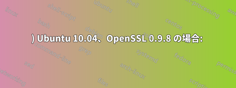 1) Ubuntu 10.04、OpenSSL 0.9.8 の場合: