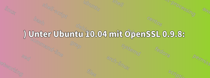 1) Unter Ubuntu 10.04 mit OpenSSL 0.9.8: