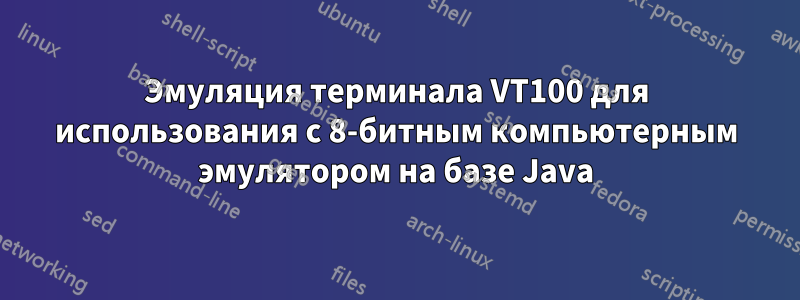 Эмуляция терминала VT100 для использования с 8-битным компьютерным эмулятором на базе Java