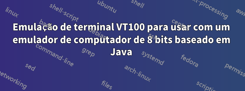 Emulação de terminal VT100 para usar com um emulador de computador de 8 bits baseado em Java