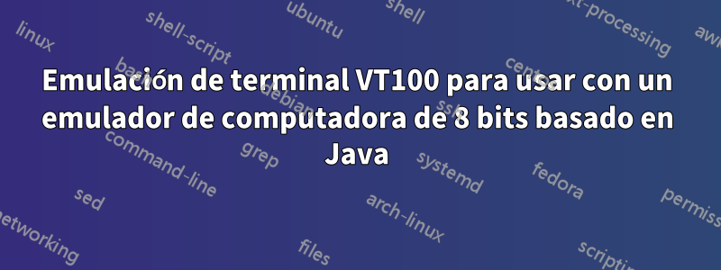 Emulación de terminal VT100 para usar con un emulador de computadora de 8 bits basado en Java