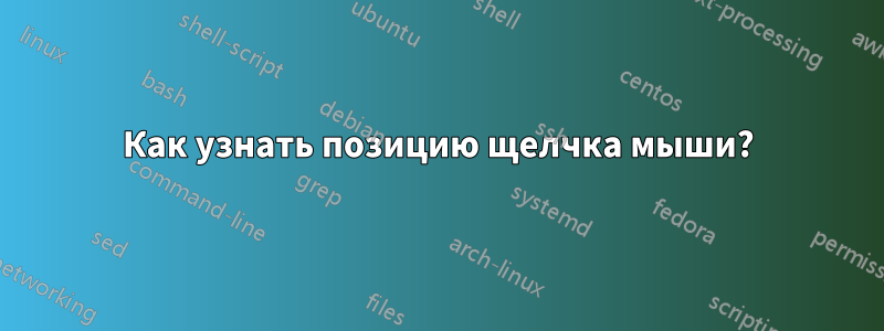 Как узнать позицию щелчка мыши?