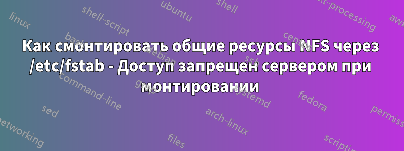 Как смонтировать общие ресурсы NFS через /etc/fstab - Доступ запрещен сервером при монтировании