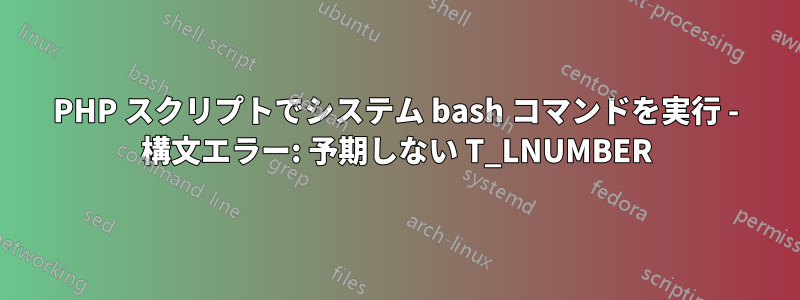 PHP スクリプトでシステム bash コマンドを実行 - 構文エラー: 予期しない T_LNUMBER