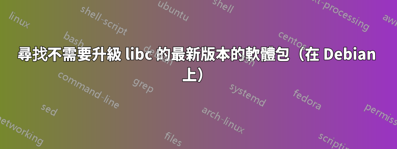 尋找不需要升級 libc 的最新版本的軟體包（在 Debian 上）