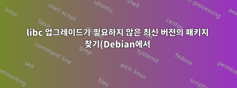 libc 업그레이드가 필요하지 않은 최신 버전의 패키지 찾기(Debian에서)