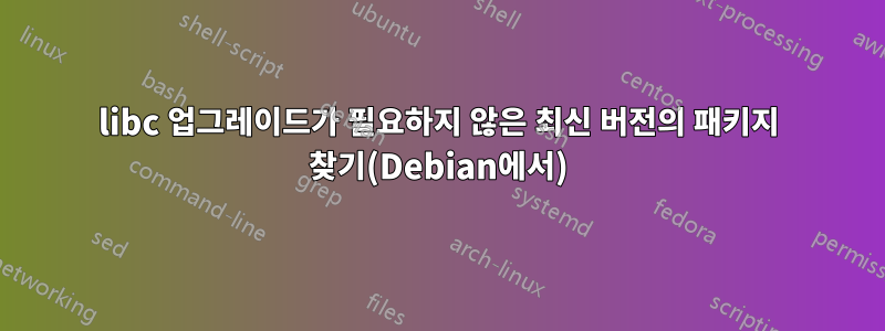 libc 업그레이드가 필요하지 않은 최신 버전의 패키지 찾기(Debian에서)