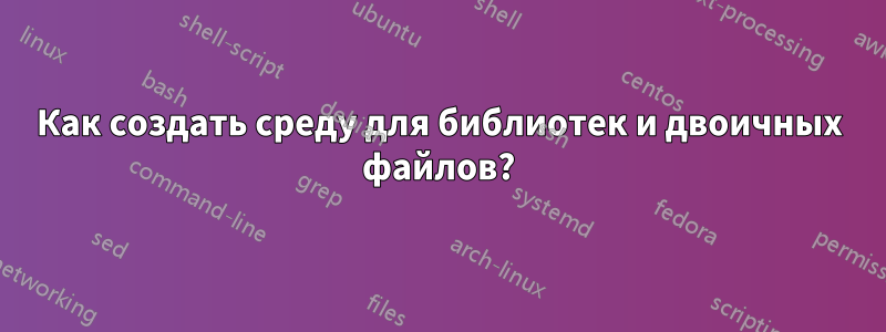 Как создать среду для библиотек и двоичных файлов?