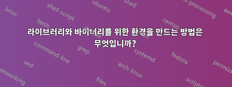 라이브러리와 바이너리를 위한 환경을 만드는 방법은 무엇입니까?