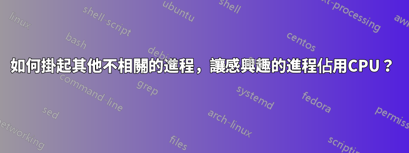 如何掛起其他不相關的進程，讓感興趣的進程佔用CPU？