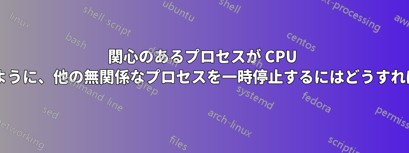 関心のあるプロセスが CPU を占有できるように、他の無関係なプロセスを一時停止するにはどうすればよいですか?