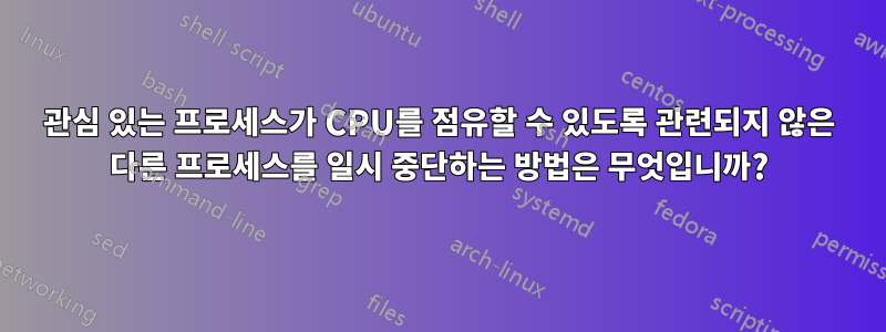 관심 있는 프로세스가 CPU를 점유할 수 있도록 관련되지 않은 다른 프로세스를 일시 중단하는 방법은 무엇입니까?