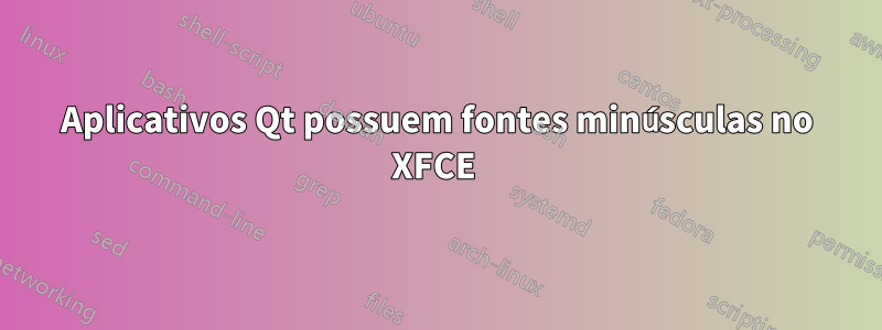 Aplicativos Qt possuem fontes minúsculas no XFCE 