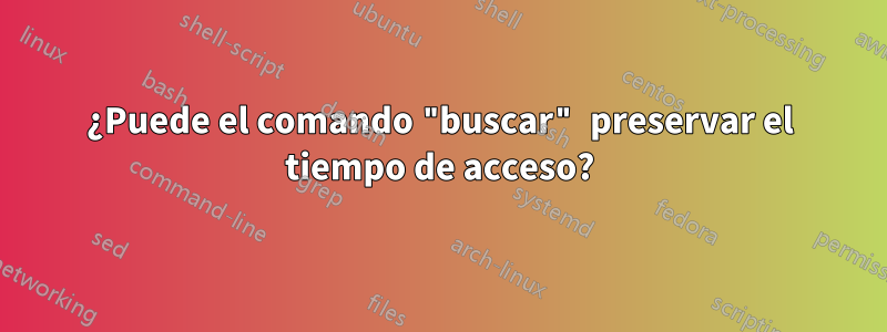 ¿Puede el comando "buscar" preservar el tiempo de acceso?