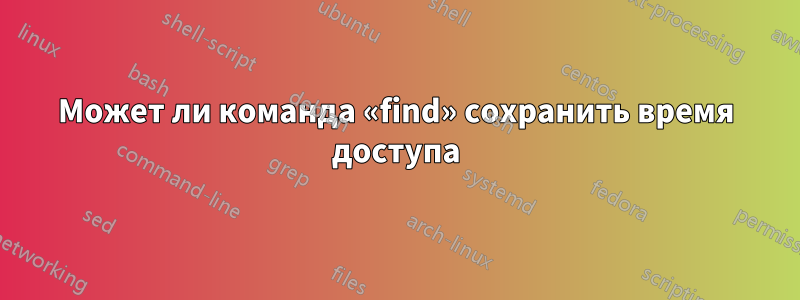 Может ли команда «find» сохранить время доступа