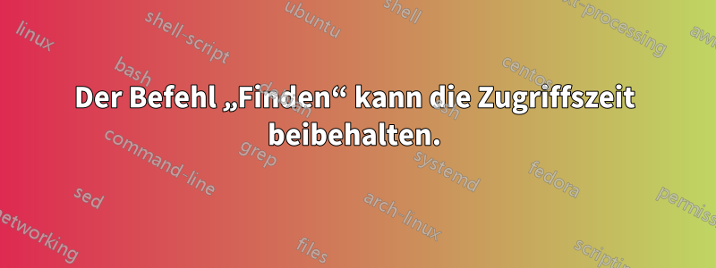 Der Befehl „Finden“ kann die Zugriffszeit beibehalten.