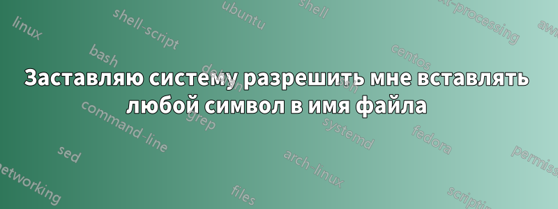 Заставляю систему разрешить мне вставлять любой символ в имя файла