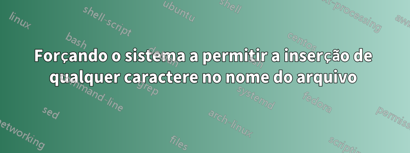 Forçando o sistema a permitir a inserção de qualquer caractere no nome do arquivo