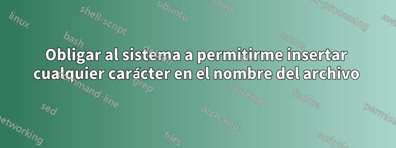 Obligar al sistema a permitirme insertar cualquier carácter en el nombre del archivo