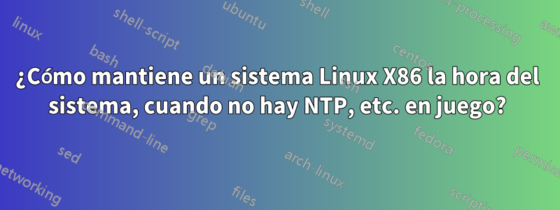 ¿Cómo mantiene un sistema Linux X86 la hora del sistema, cuando no hay NTP, etc. en juego?