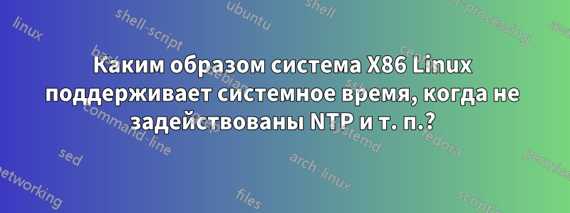 Каким образом система X86 Linux поддерживает системное время, когда не задействованы NTP и т. п.?