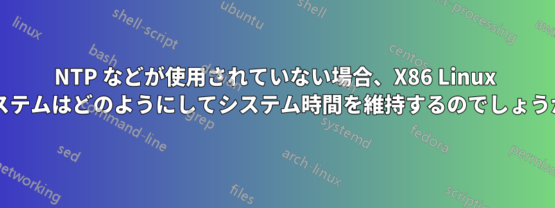 NTP などが使用されていない場合、X86 Linux システムはどのようにしてシステム時間を維持するのでしょうか?