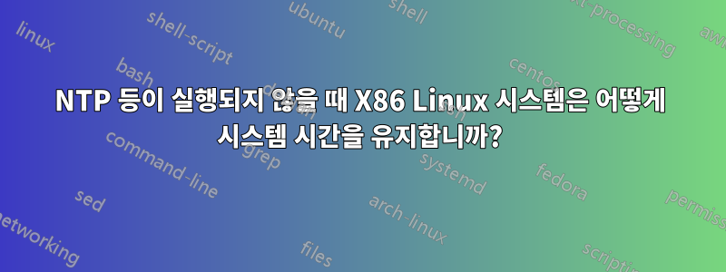 NTP 등이 실행되지 않을 때 X86 Linux 시스템은 어떻게 시스템 시간을 유지합니까?