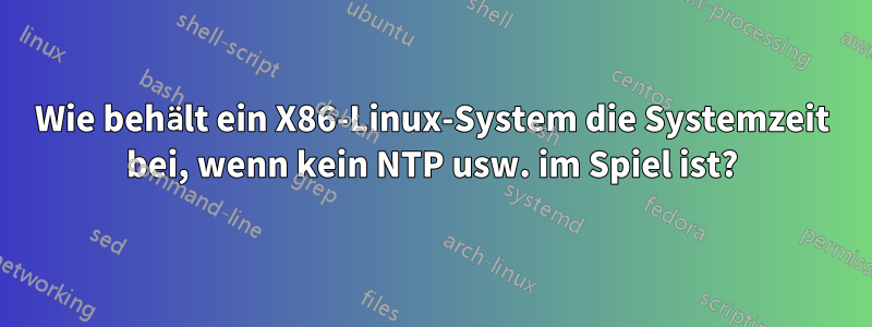 Wie behält ein X86-Linux-System die Systemzeit bei, wenn kein NTP usw. im Spiel ist?