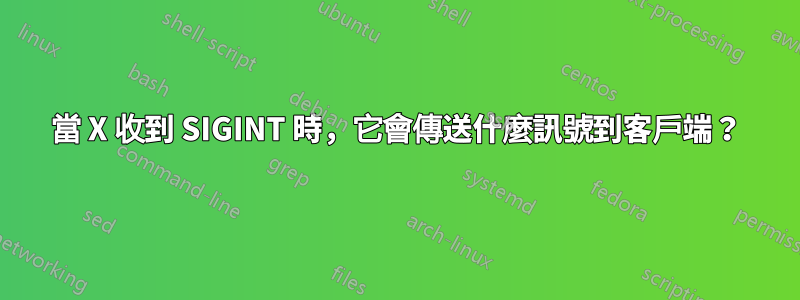 當 X 收到 SIGINT 時，它會傳送什麼訊號到客戶端？