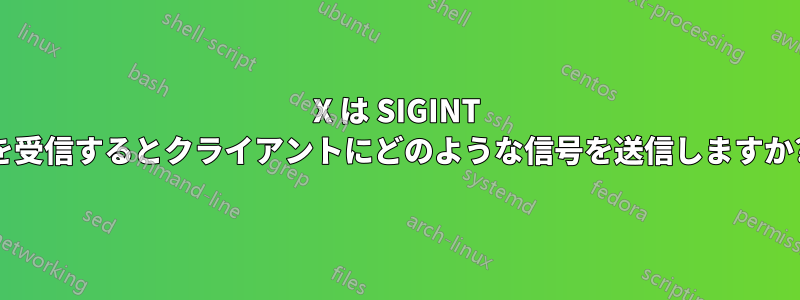 X は SIGINT を受信するとクライアントにどのような信号を送信しますか?