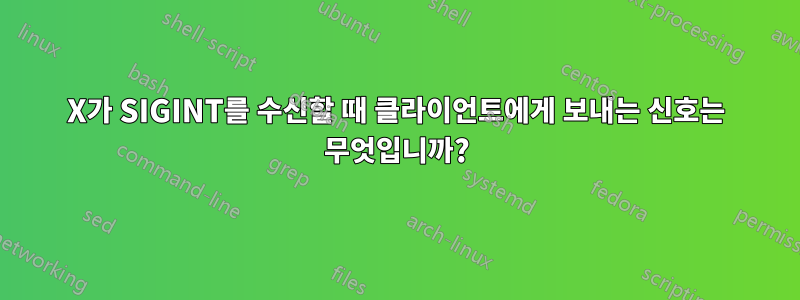 X가 SIGINT를 수신할 때 클라이언트에게 보내는 신호는 무엇입니까?