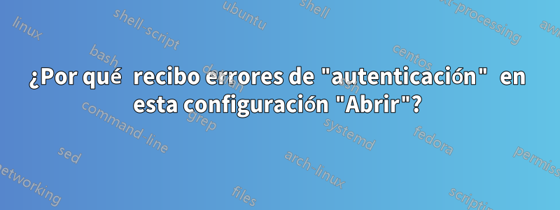 ¿Por qué recibo errores de "autenticación" en esta configuración "Abrir"?