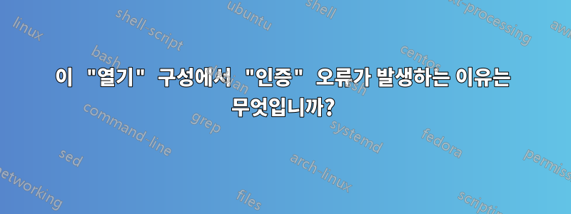 이 "열기" 구성에서 "인증" 오류가 발생하는 이유는 무엇입니까?