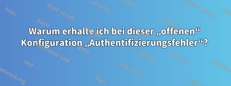 Warum erhalte ich bei dieser „offenen“ Konfiguration „Authentifizierungsfehler“?