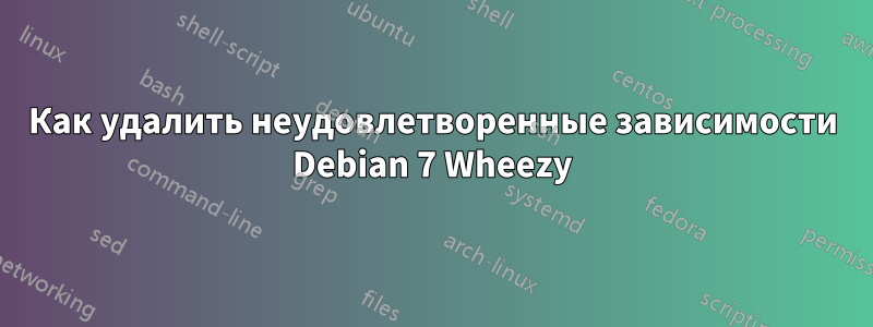 Как удалить неудовлетворенные зависимости Debian 7 Wheezy