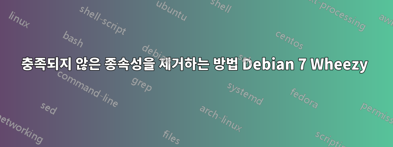 충족되지 않은 종속성을 제거하는 방법 Debian 7 Wheezy