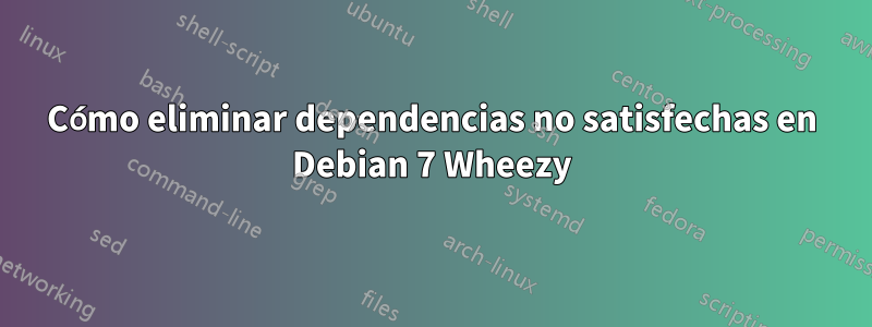 Cómo eliminar dependencias no satisfechas en Debian 7 Wheezy