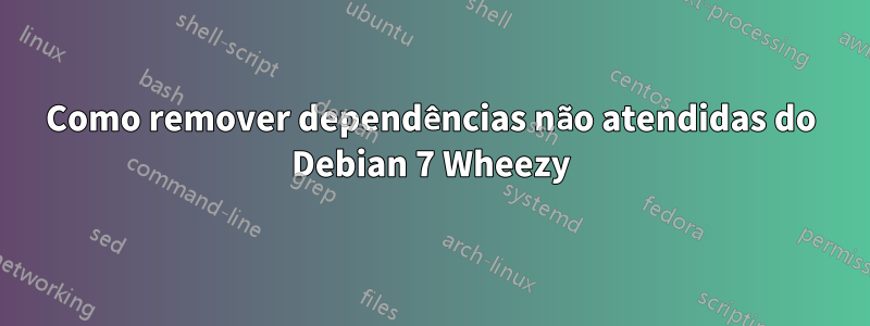 Como remover dependências não atendidas do Debian 7 Wheezy