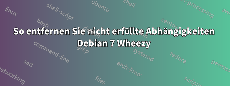 So entfernen Sie nicht erfüllte Abhängigkeiten Debian 7 Wheezy