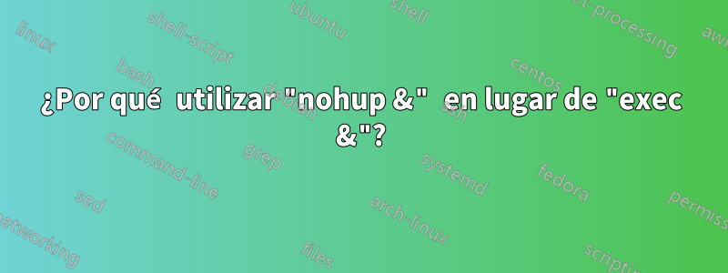 ¿Por qué utilizar "nohup &" en lugar de "exec &"?