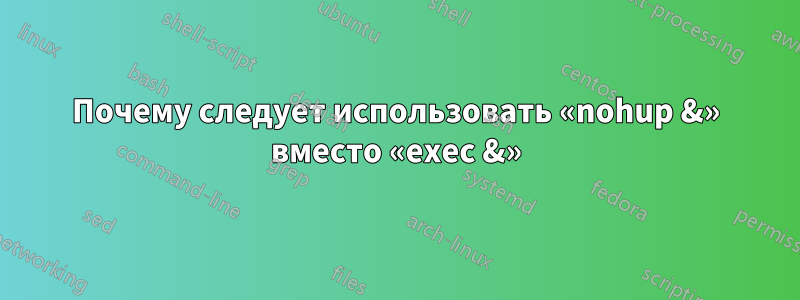 Почему следует использовать «nohup &» вместо «exec &»