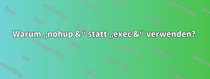 Warum „nohup &“ statt „exec &“ verwenden?