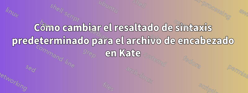 Cómo cambiar el resaltado de sintaxis predeterminado para el archivo de encabezado en Kate