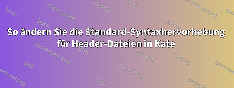 So ändern Sie die Standard-Syntaxhervorhebung für Header-Dateien in Kate