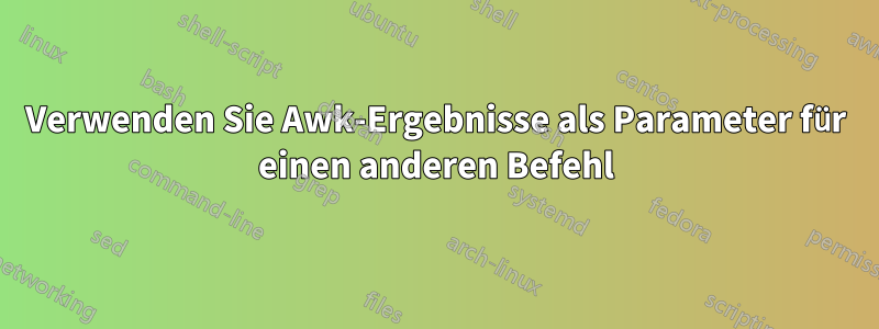 Verwenden Sie Awk-Ergebnisse als Parameter für einen anderen Befehl