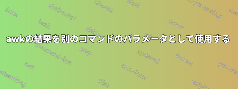 awkの結果を別のコマンドのパラメータとして使用する